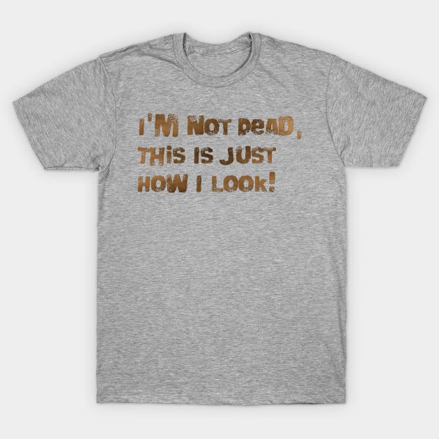 I'm Not Dead, This Is Just How I Look! T-Shirt by AgelessGames